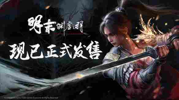 国风类魂ARPG《明末：渊虚之羽》现已发售，邀你共探无常之谜！