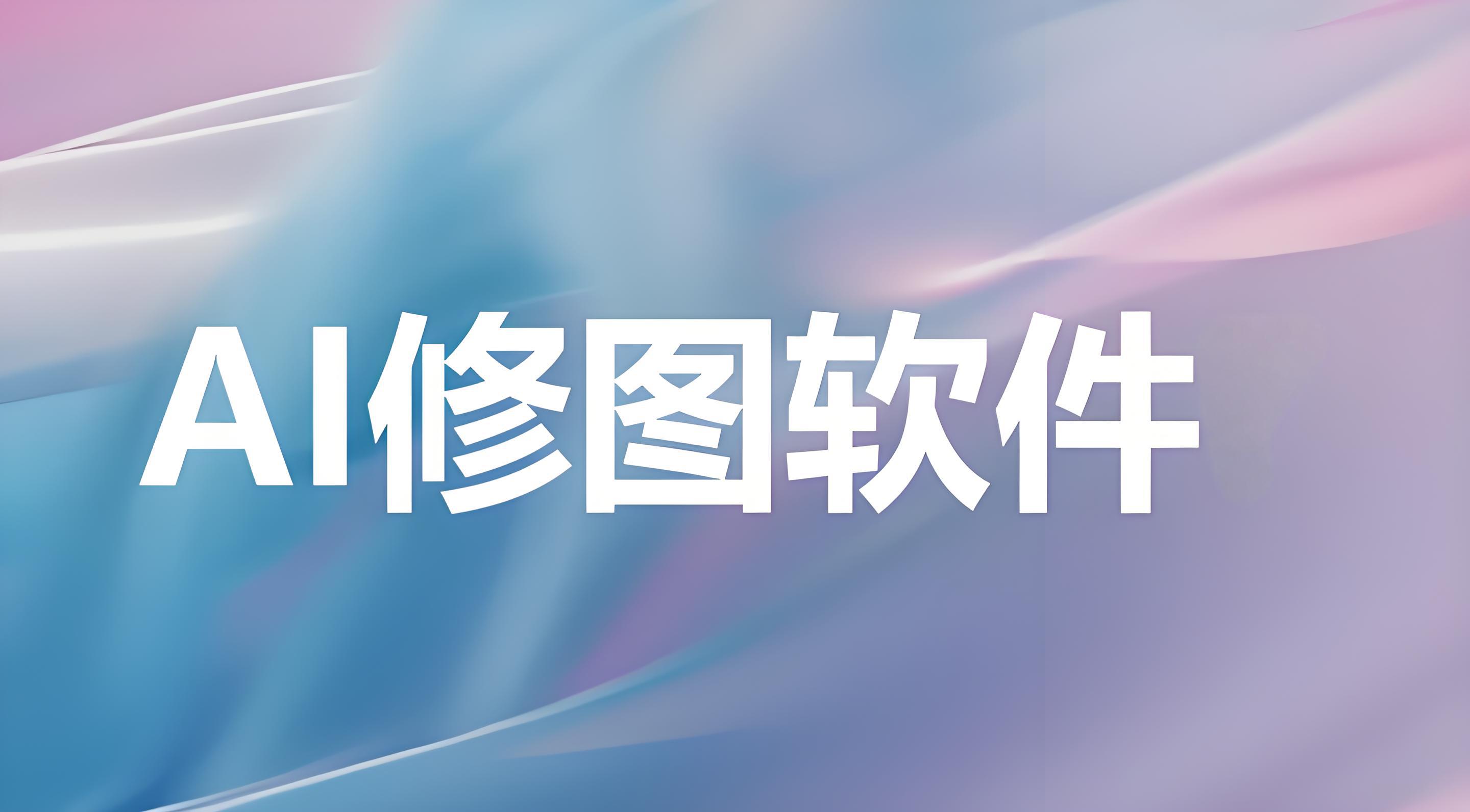 ai修图软件有哪些？ai修图软件大全